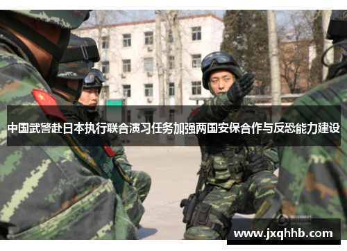 中国武警赴日本执行联合演习任务加强两国安保合作与反恐能力建设