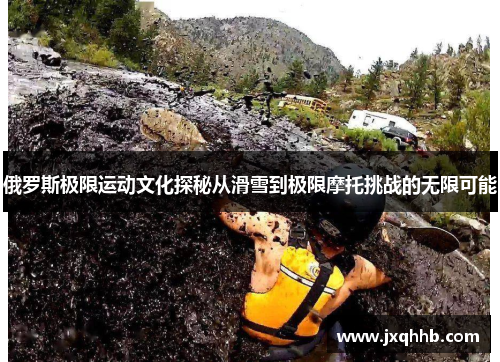 俄罗斯极限运动文化探秘从滑雪到极限摩托挑战的无限可能